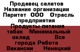 Продавец салатов › Название организации ­ Паритет, ООО › Отрасль предприятия ­ Продукты питания, табак › Минимальный оклад ­ 22 000 - Все города Работа » Вакансии   . Ненецкий АО,Ома д.